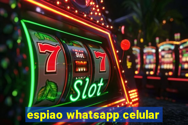 espiao whatsapp celular