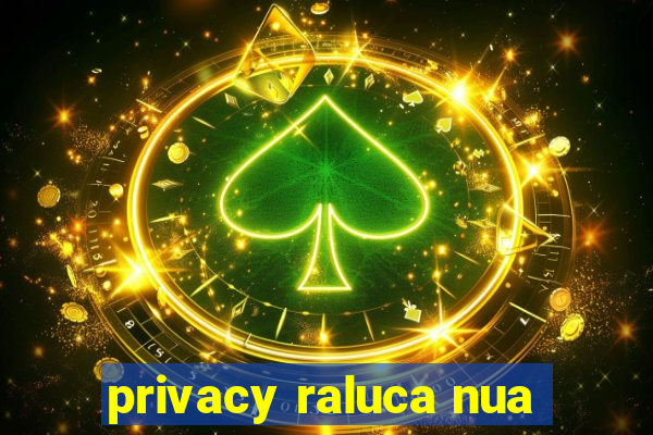 privacy raluca nua