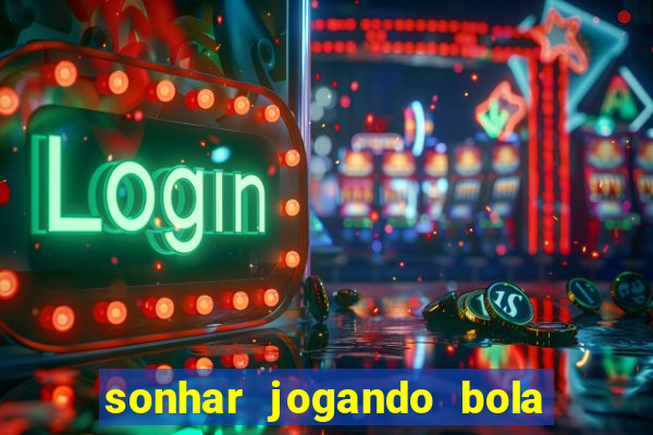 sonhar jogando bola e fazendo gol