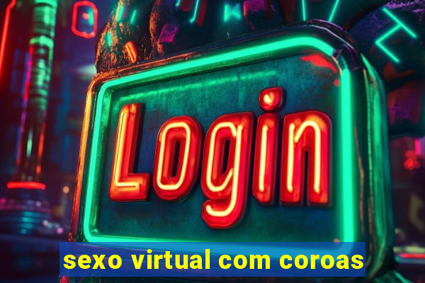 sexo virtual com coroas