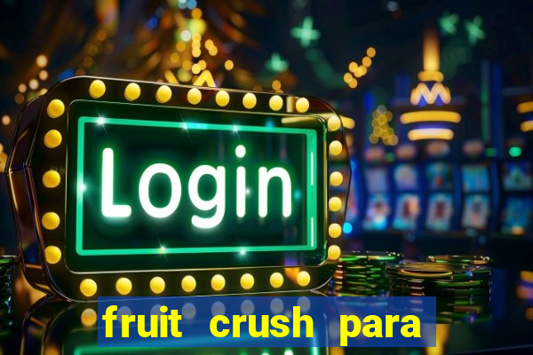 fruit crush para ganhar dinheiro