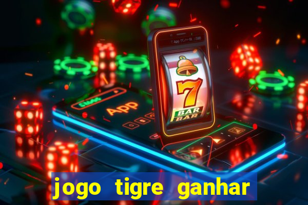 jogo tigre ganhar dinheiro de verdade