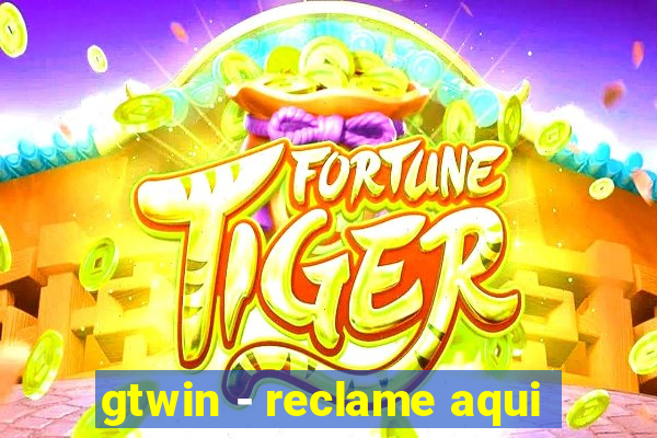 gtwin - reclame aqui