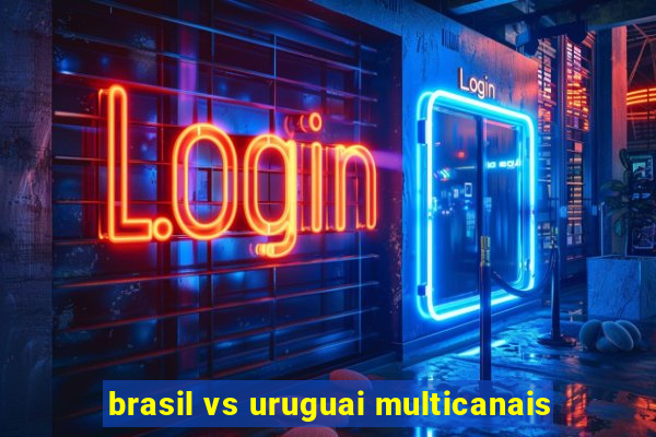 brasil vs uruguai multicanais