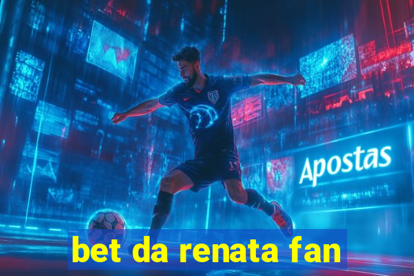 bet da renata fan