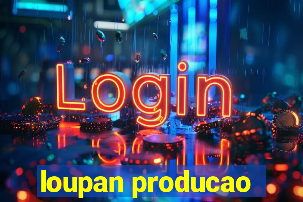 loupan producao