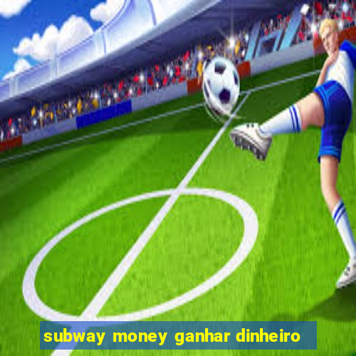 subway money ganhar dinheiro