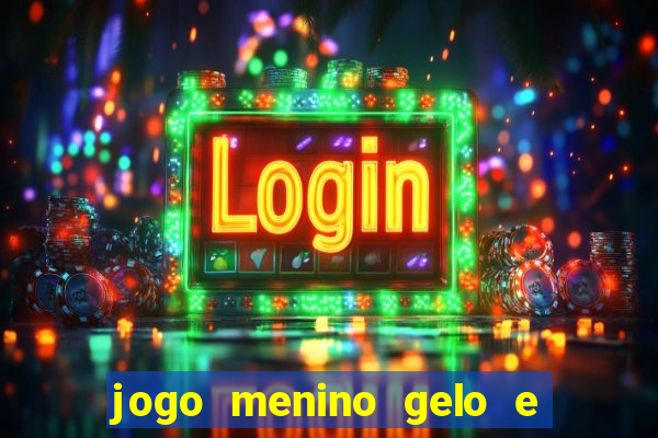 jogo menino gelo e menina lava