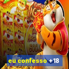 eu confesso +18