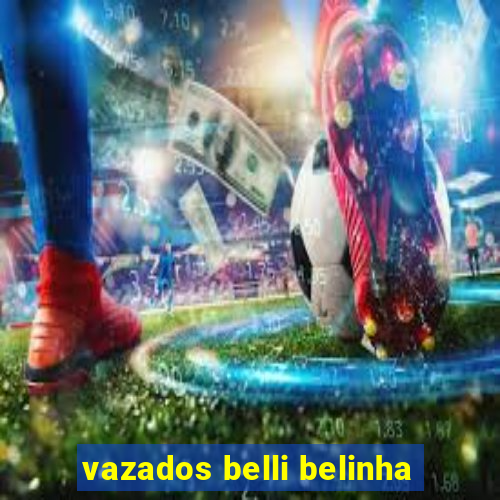 vazados belli belinha