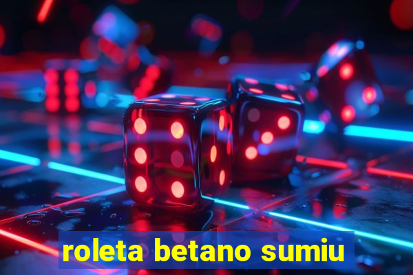 roleta betano sumiu