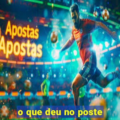 o que deu no poste