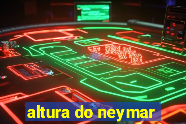 altura do neymar