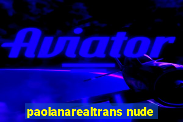 paolanarealtrans nude