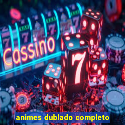 animes dublado completo