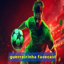 guerreirinha facecast