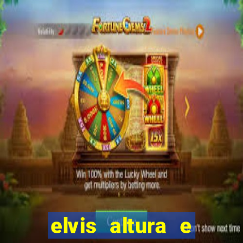 elvis altura e peso elvis bugalu altura e