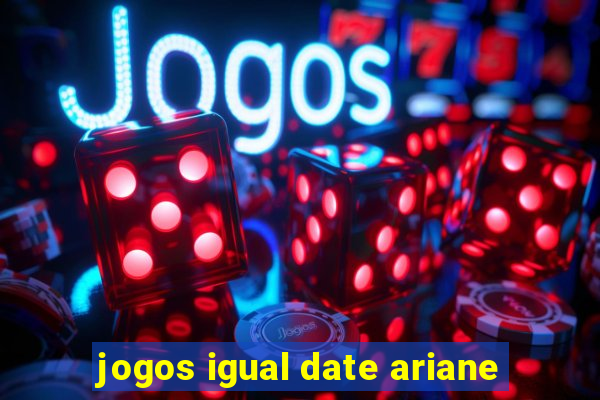 jogos igual date ariane