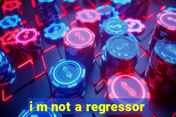 i m not a regressor