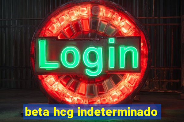 beta hcg indeterminado