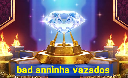 bad anninha vazados