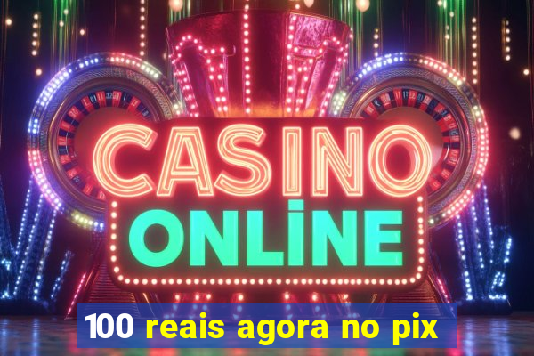 100 reais agora no pix