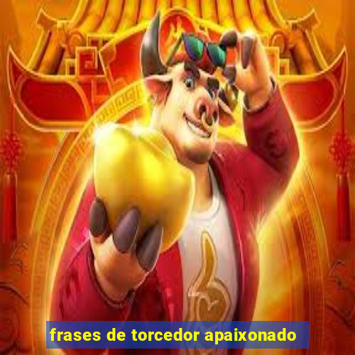 frases de torcedor apaixonado