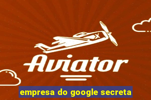 empresa do google secreta