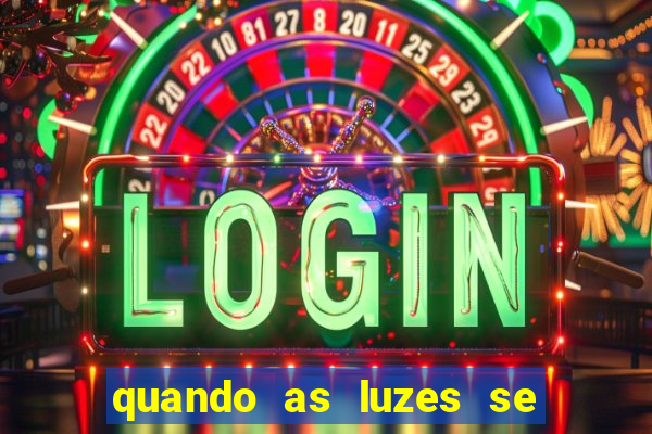 quando as luzes se apagam redecanais