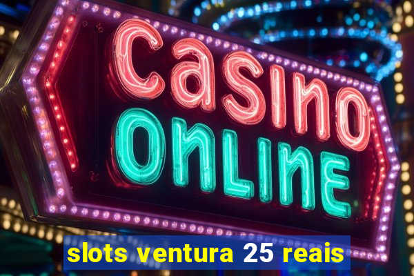 slots ventura 25 reais