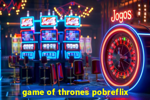 game of thrones pobreflix