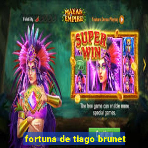 fortuna de tiago brunet