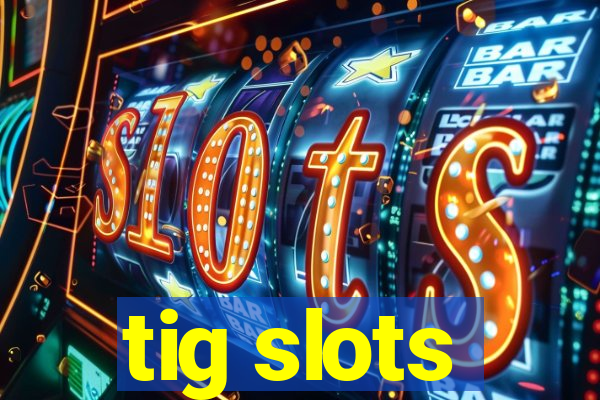 tig slots