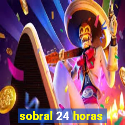 sobral 24 horas