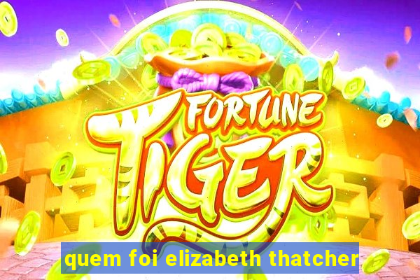 quem foi elizabeth thatcher