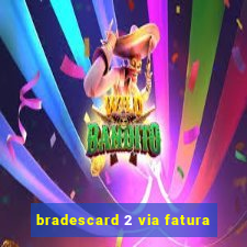 bradescard 2 via fatura