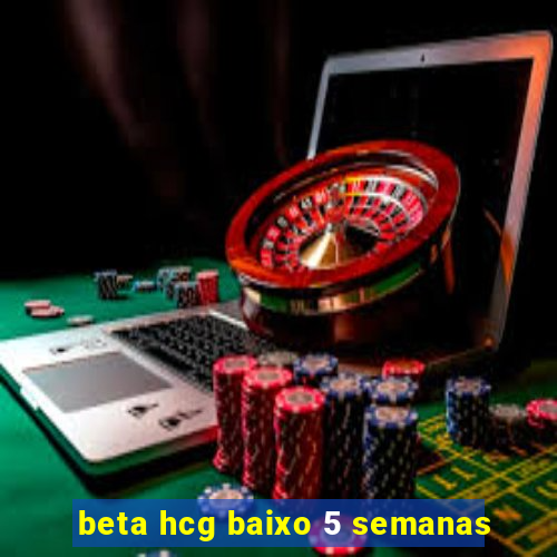 beta hcg baixo 5 semanas