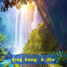 king kong: a ilha da caveira filme completo dublado 720p