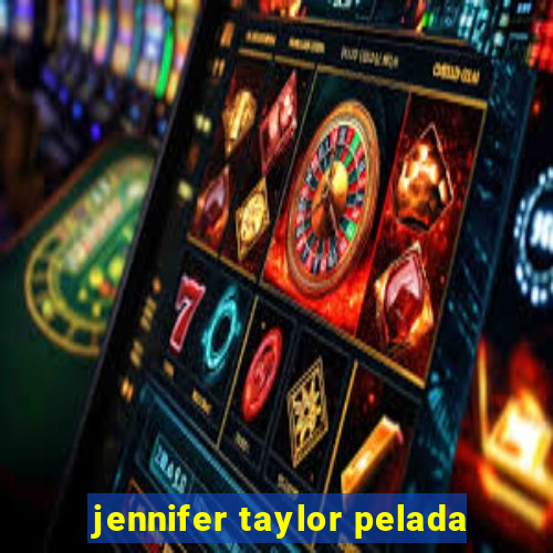 jennifer taylor pelada