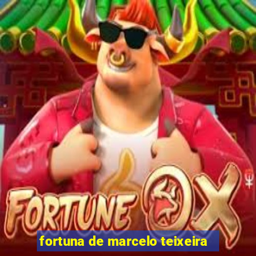 fortuna de marcelo teixeira