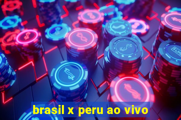 brasil x peru ao vivo