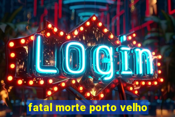 fatal morte porto velho