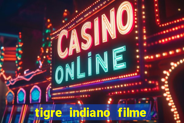 tigre indiano filme indiano tigre e drago