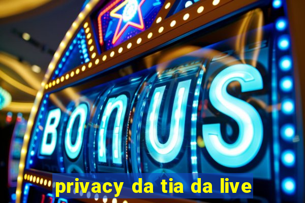 privacy da tia da live