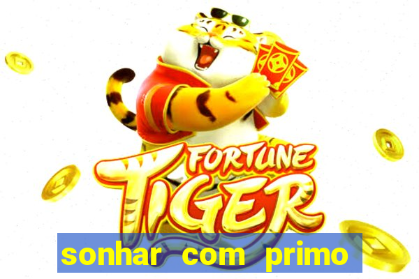 sonhar com primo jogo do bicho