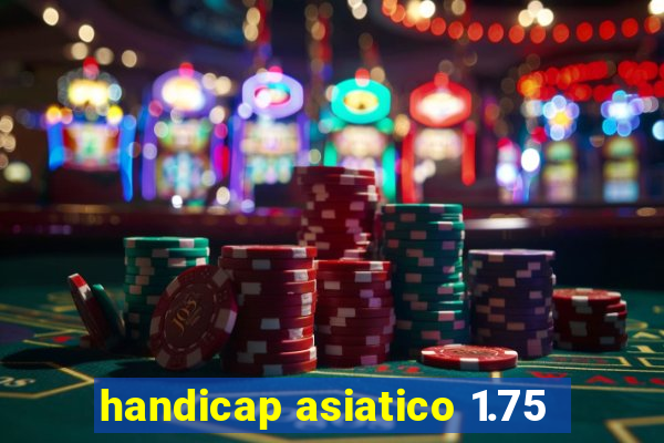 handicap asiatico 1.75