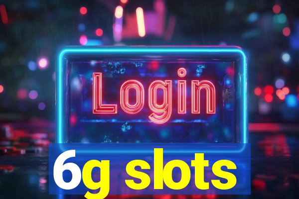 6g slots