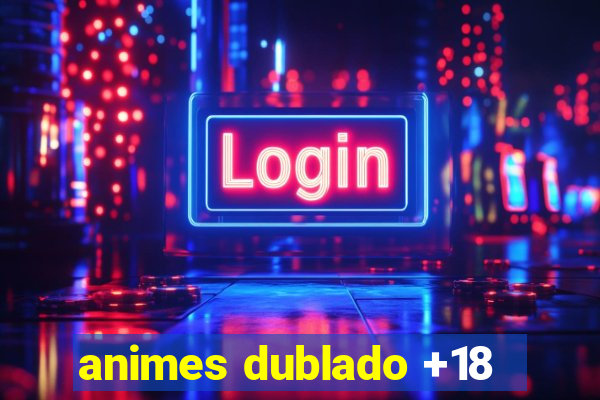 animes dublado +18