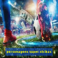 personagens super strikas