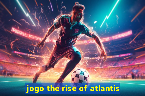 jogo the rise of atlantis